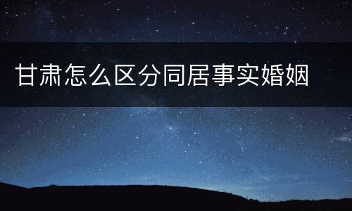 甘肃怎么区分同居事实婚姻