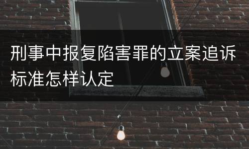 刑事中报复陷害罪的立案追诉标准怎样认定