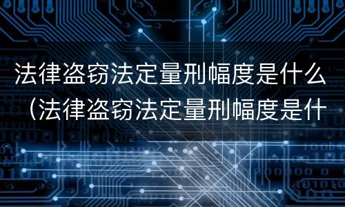法律盗窃法定量刑幅度是什么（法律盗窃法定量刑幅度是什么）