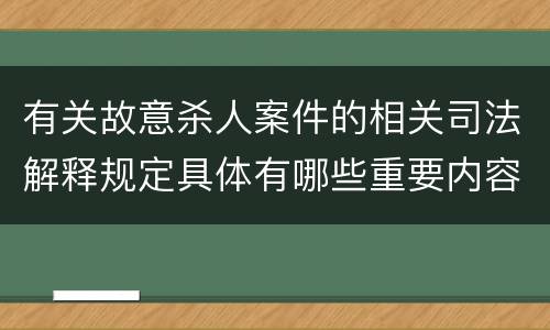有关故意杀人案件的相关司法解释规定具体有哪些重要内容