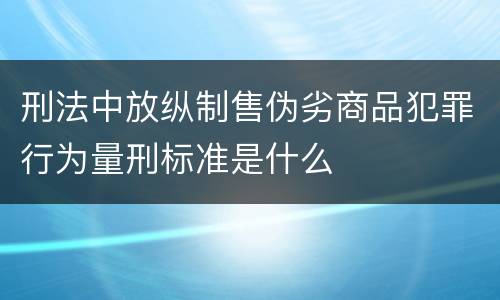 刑法中放纵制售伪劣商品犯罪行为量刑标准是什么