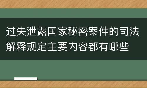 过失泄露国家秘密案件的司法解释规定主要内容都有哪些