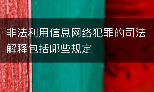 非法利用信息网络犯罪的司法解释包括哪些规定
