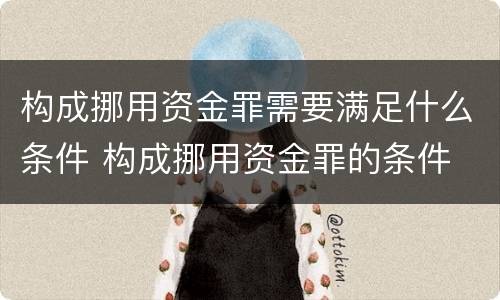 构成挪用资金罪需要满足什么条件 构成挪用资金罪的条件