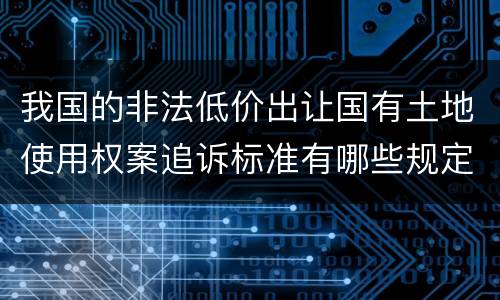 我国的非法低价出让国有土地使用权案追诉标准有哪些规定
