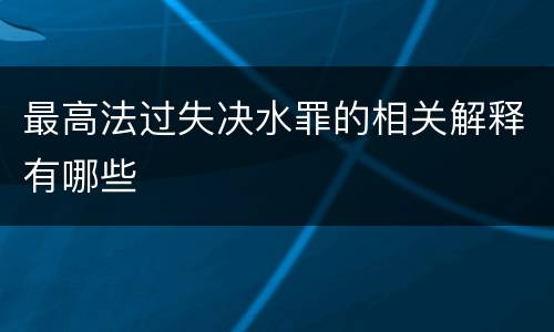 最高法过失决水罪的相关解释有哪些