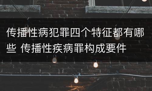 传播性病犯罪四个特征都有哪些 传播性疾病罪构成要件
