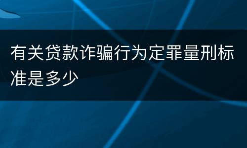 有关贷款诈骗行为定罪量刑标准是多少