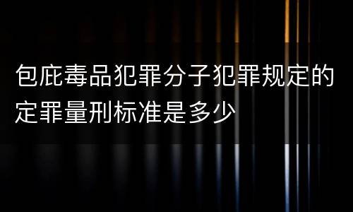 包庇毒品犯罪分子犯罪规定的定罪量刑标准是多少