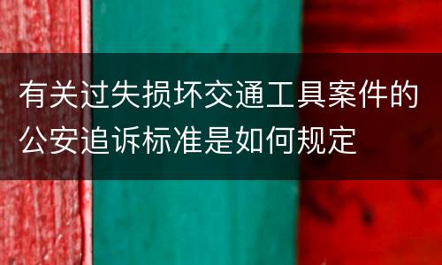 有关过失损坏交通工具案件的公安追诉标准是如何规定