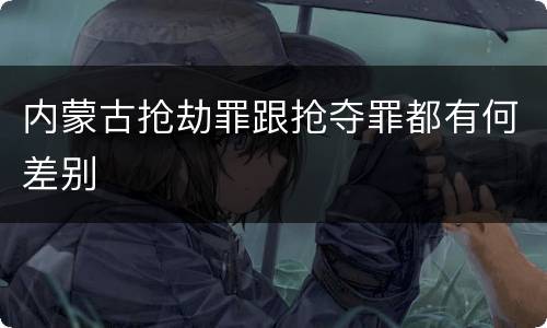 内蒙古抢劫罪跟抢夺罪都有何差别