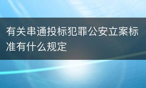 有关串通投标犯罪公安立案标准有什么规定