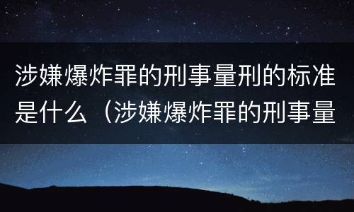 涉嫌爆炸罪的刑事量刑的标准是什么（涉嫌爆炸罪的刑事量刑的标准是什么呢）