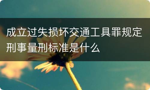 成立过失损坏交通工具罪规定刑事量刑标准是什么