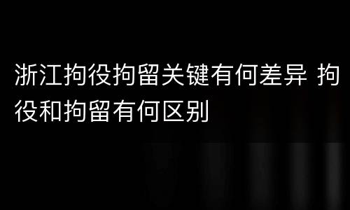 浙江拘役拘留关键有何差异 拘役和拘留有何区别