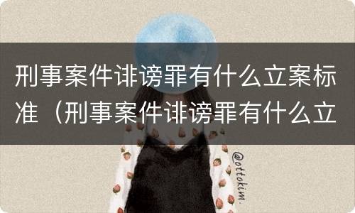 刑事案件诽谤罪有什么立案标准（刑事案件诽谤罪有什么立案标准吗）