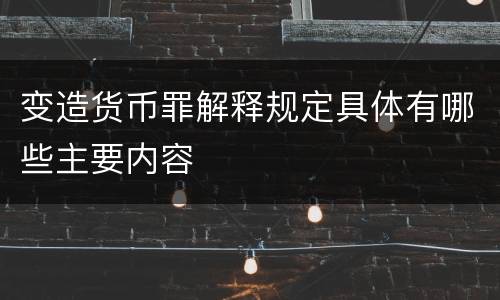 变造货币罪解释规定具体有哪些主要内容
