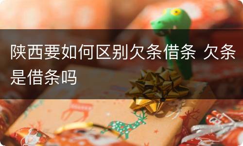 陕西要如何区别欠条借条 欠条是借条吗