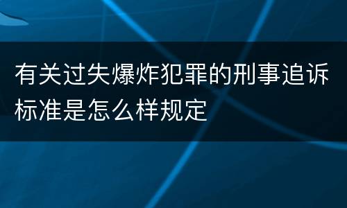有关过失爆炸犯罪的刑事追诉标准是怎么样规定
