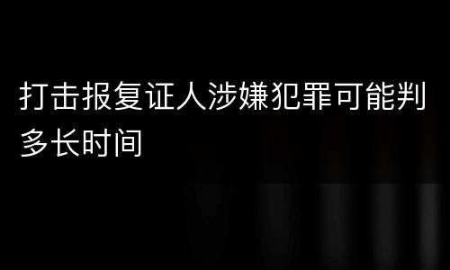 打击报复证人涉嫌犯罪可能判多长时间