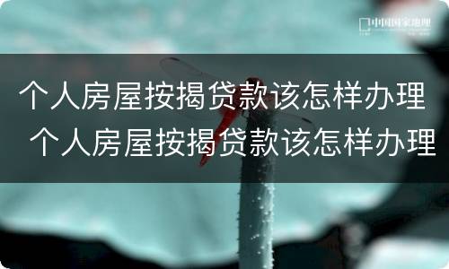 个人房屋按揭贷款该怎样办理 个人房屋按揭贷款该怎样办理手续
