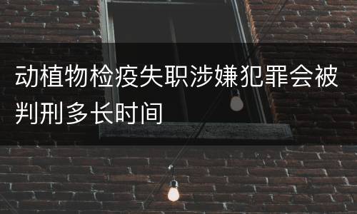动植物检疫失职涉嫌犯罪会被判刑多长时间