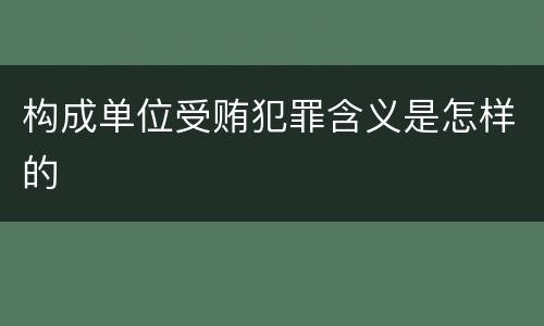 构成单位受贿犯罪含义是怎样的