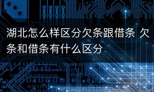 湖北怎么样区分欠条跟借条 欠条和借条有什么区分