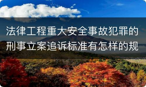 法律工程重大安全事故犯罪的刑事立案追诉标准有怎样的规定