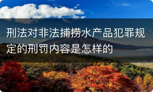 刑法对非法捕捞水产品犯罪规定的刑罚内容是怎样的
