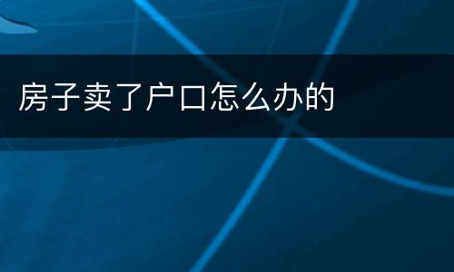 房子卖了户口怎么办的