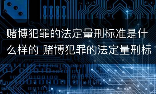 赌博犯罪的法定量刑标准是什么样的 赌博犯罪的法定量刑标准是什么样的呢