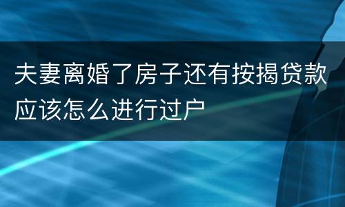 夫妻离婚了房子还有按揭贷款应该怎么进行过户