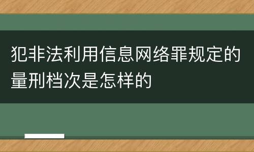 犯非法利用信息网络罪规定的量刑档次是怎样的