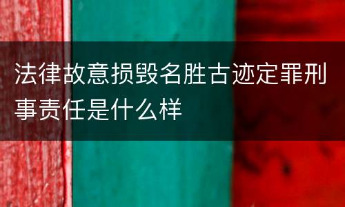 法律故意损毁名胜古迹定罪刑事责任是什么样