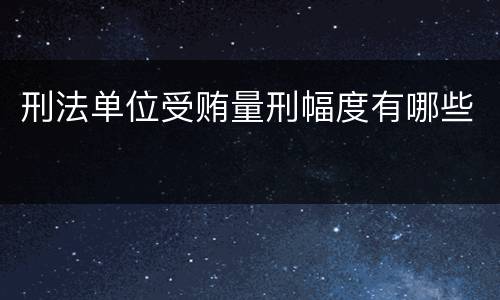 刑法单位受贿量刑幅度有哪些