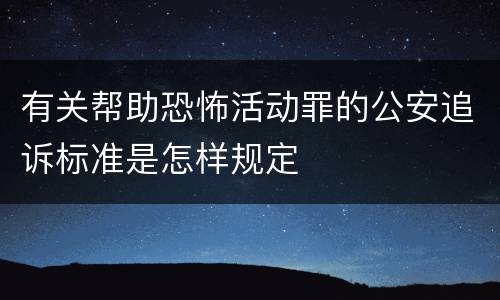 有关帮助恐怖活动罪的公安追诉标准是怎样规定
