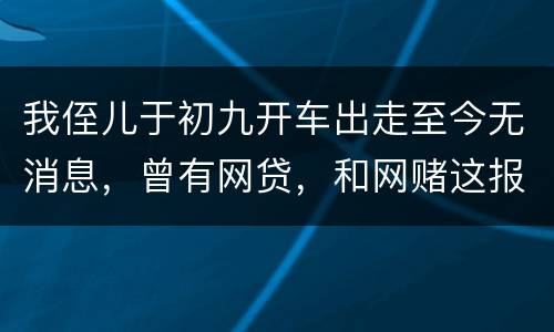 我侄儿于初九开车出走至今无消息，曾有网贷，和网赌这报警警方会接警吗