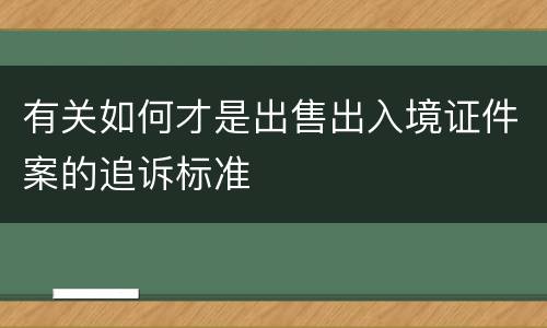 有关如何才是出售出入境证件案的追诉标准