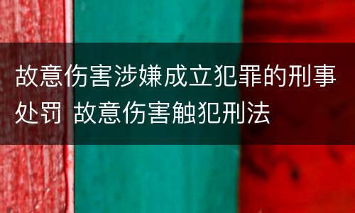 故意伤害涉嫌成立犯罪的刑事处罚 故意伤害触犯刑法