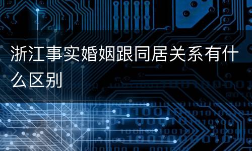 浙江事实婚姻跟同居关系有什么区别