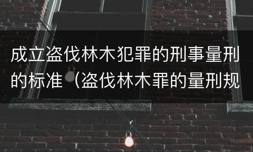 成立盗伐林木犯罪的刑事量刑的标准（盗伐林木罪的量刑规定）