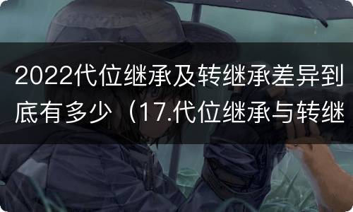 2022代位继承及转继承差异到底有多少（17.代位继承与转继承有哪些区别?）