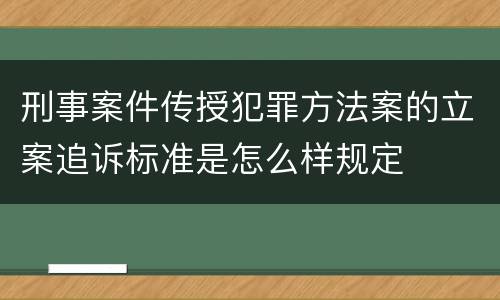 刑事案件传授犯罪方法案的立案追诉标准是怎么样规定