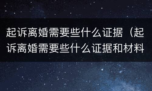 起诉离婚需要些什么证据（起诉离婚需要些什么证据和材料）