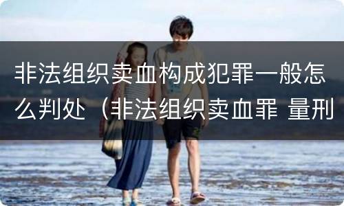非法组织卖血构成犯罪一般怎么判处（非法组织卖血罪 量刑）
