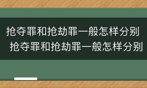 抢夺罪和抢劫罪一般怎样分别 抢夺罪和抢劫罪一般怎样分别判