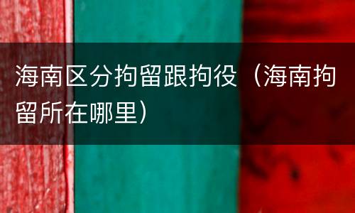 海南区分拘留跟拘役（海南拘留所在哪里）