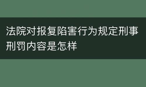 法院对报复陷害行为规定刑事刑罚内容是怎样