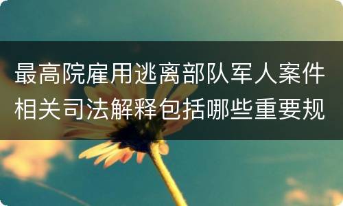 最高院雇用逃离部队军人案件相关司法解释包括哪些重要规定